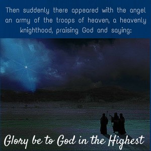 Then suddenly there appeared with the angel an army of the troops of heaven, a heavenly knighthood, praising God and saying -Glory be to God in the highest..-